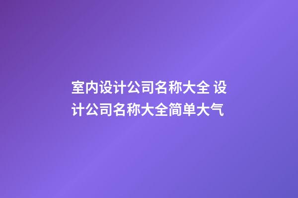 室内设计公司名称大全 设计公司名称大全简单大气-第1张-公司起名-玄机派